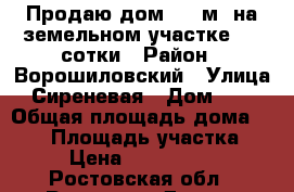 Продаю дом 105 м2 на земельном участке 2,5 сотки › Район ­ Ворошиловский › Улица ­ Сиреневая › Дом ­ 89 › Общая площадь дома ­ 105 › Площадь участка ­ 3 › Цена ­ 3 900 000 - Ростовская обл., Ростов-на-Дону г. Недвижимость » Дома, коттеджи, дачи продажа   . Ростовская обл.,Ростов-на-Дону г.